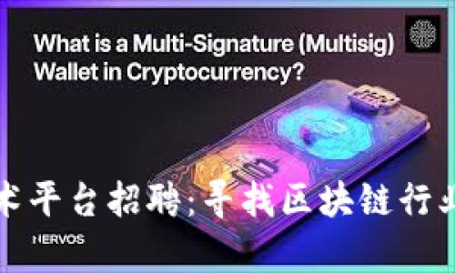 天津区块链技术平台招聘：寻找区块链行业人才共创未来
